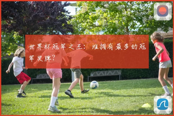 世界杯冠军之王：谁拥有最多的冠军奖牌？