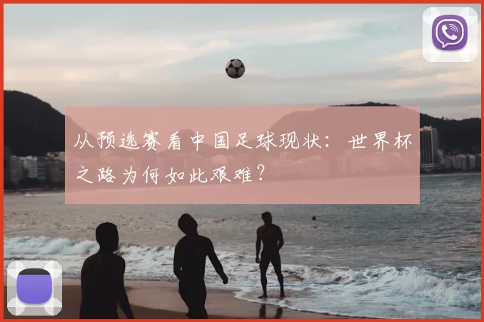 从预选赛看中国足球现状:世界杯之路为何如此艰难?