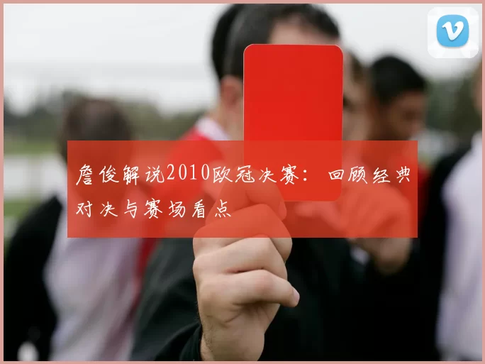 詹俊解说2010欧冠决赛：回顾经典对决与赛场看点