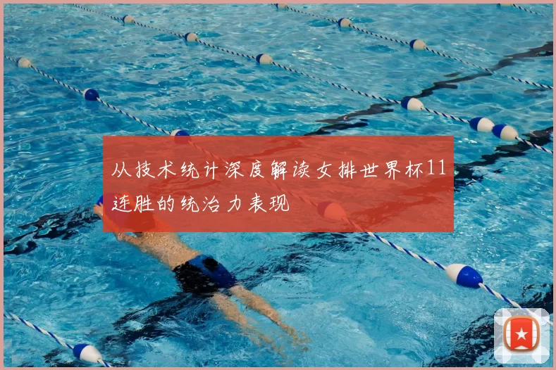 从技术统计深度解读女排世界杯11连胜的统治力表现