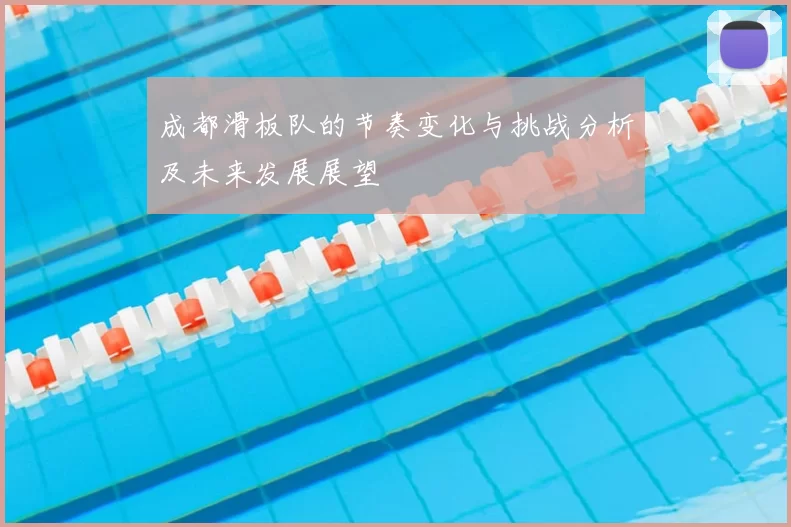成都滑板队的节奏变化与挑战分析及未来发展展望