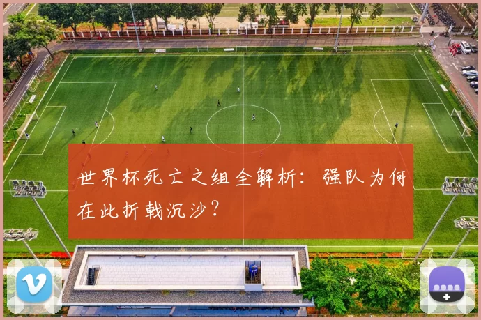 世界杯死亡之组全解析：强队为何在此折戟沉沙？
