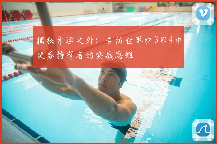 揭秘幸运之外:专访世界杯3串4中奖券持有者的实战思维