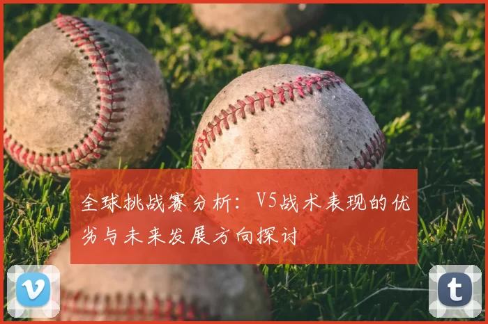 全球挑战赛分析：V5战术表现的优劣与未来发展方向探讨
