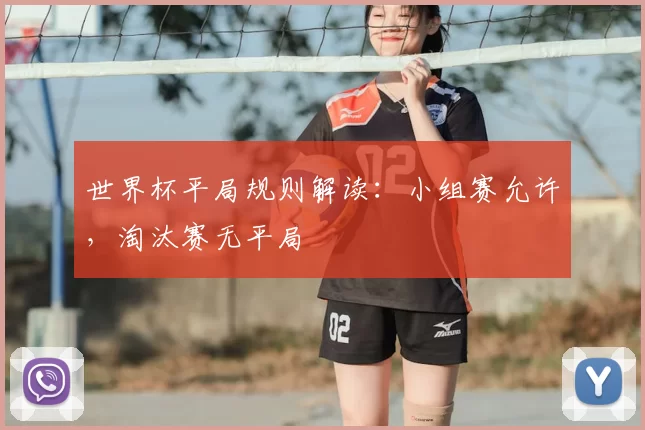 世界杯平局规则解读:小组赛允许,淘汰赛无平局