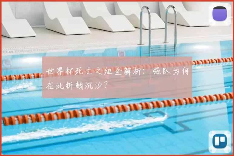 世界杯死亡之组全解析:强队为何在此折戟沉沙?