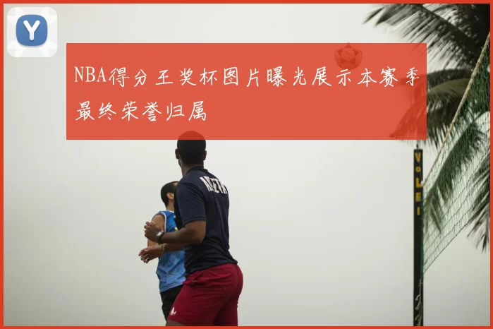 NBA得分王奖杯图片曝光展示本赛季最终荣誉归属