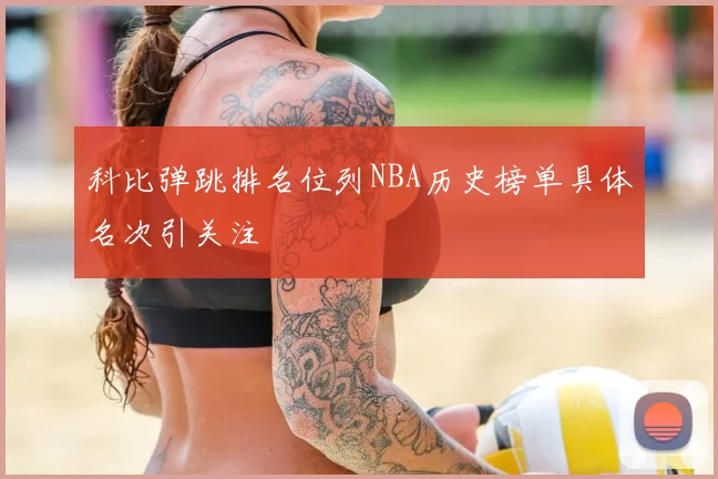 科比弹跳排名位列NBA历史榜单具体名次引关注