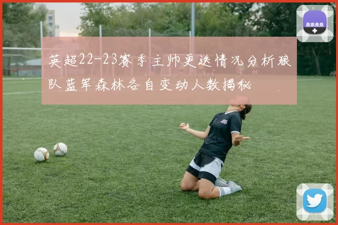 英超22-23赛季主帅更迭情况分析狼队蓝军森林各自变动人数揭秘