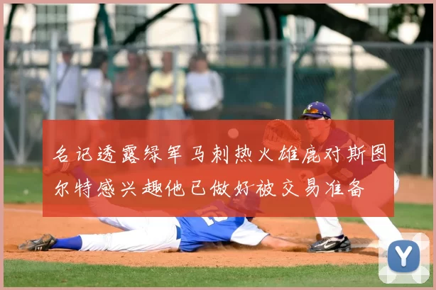 名记透露绿军马刺热火雄鹿对斯图尔特感兴趣他已做好被交易准备