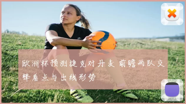 欧洲杯预测捷克对丹麦 前瞻两队交锋看点与出线形势