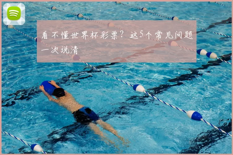 看不懂世界杯彩票？这5个常见问题一次说清