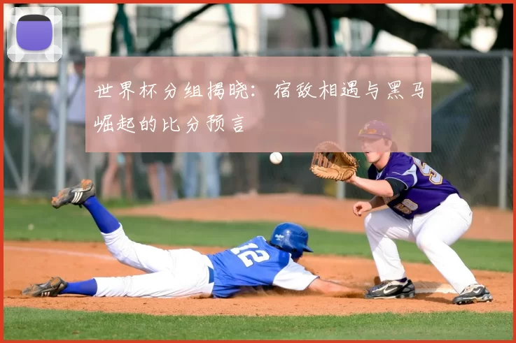 世界杯分组揭晓:宿敌相遇与黑马崛起的比分预言