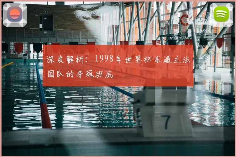 深度解析:1998年世界杯东道主法国队的夺冠班底