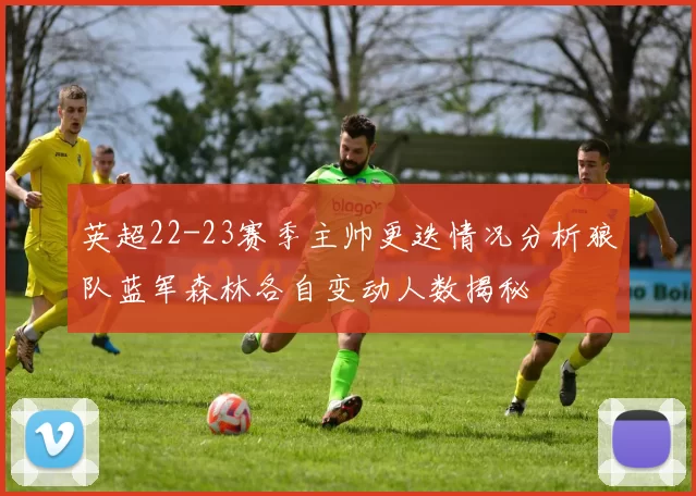英超22-23赛季主帅更迭情况分析狼队蓝军森林各自变动人数揭秘