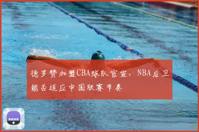 德罗赞加盟CBA球队官宣，NBA后卫能否适应中国联赛节奏