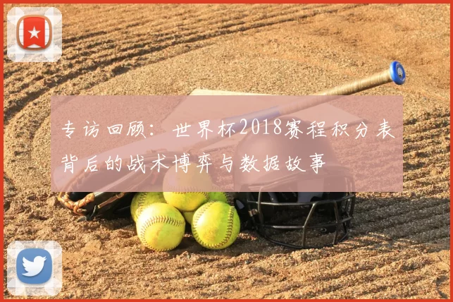 专访回顾：世界杯2018赛程积分表背后的战术博弈与数据故事